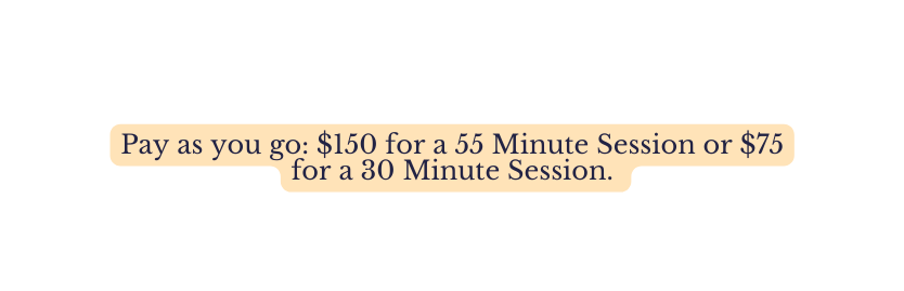 Pay as you go 150 for a 55 Minute Session or 75 for a 30 Minute Session